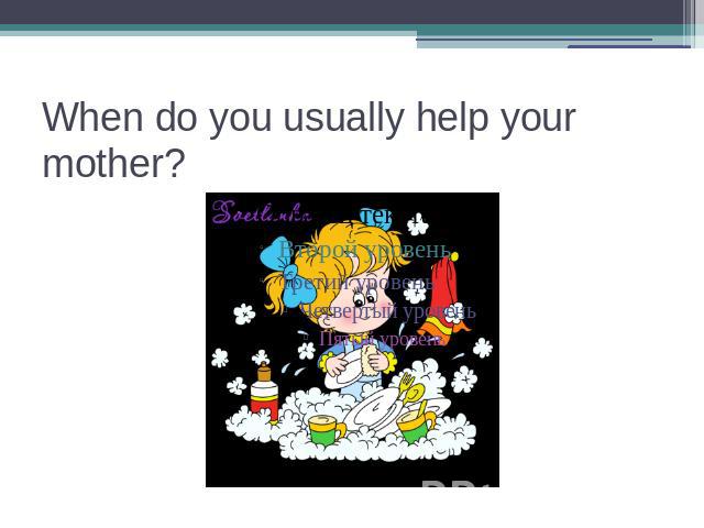 When do you usually help your mother?