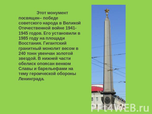 Этот монумент посвящен– победе советского народа в Великой Отечественной войне 1941-1945 годов. Его установили в 1985 году на площади Восстания. Гигантский гранитный монолит весом в 240 тонн увенчан золотой звездой. В нижней части обелиск опоясан ве…