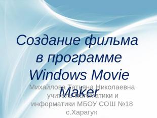 Создание фильма в программе Windows Movie MakerМихайлова Татьяна Николаевна учит