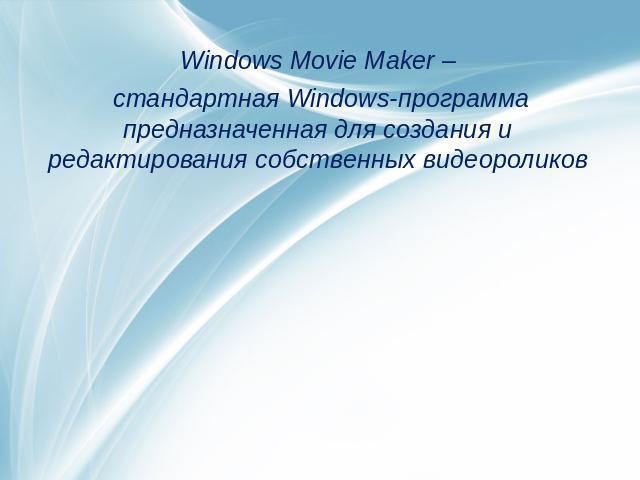 Windows Movie Maker – стандартная Windows-программа предназначенная для создания и редактирования собственных видеороликов
