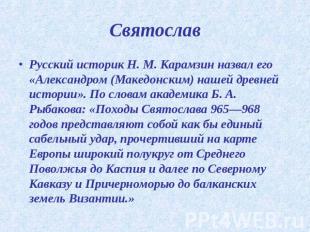 Святослав Русский историк Н. М. Карамзин назвал его «Александром (Македонским) н