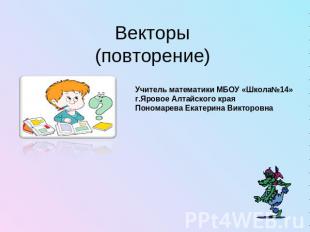 Векторы(повторение)Учитель математики МБОУ «Школа№14»г.Яровое Алтайского краяПон