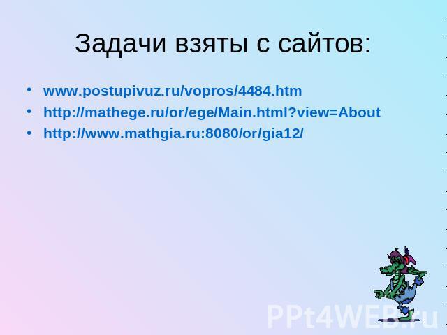 Задачи взяты с сайтов:www.postupivuz.ru/vopros/4484.htmhttp://mathege.ru/or/ege/Main.html?view=Abouthttp://www.mathgia.ru:8080/or/gia12/