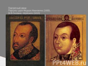 Портретный жанр Парсуны царя Федора Ивановича (1600), М.В.Скопина –Шуйского (161