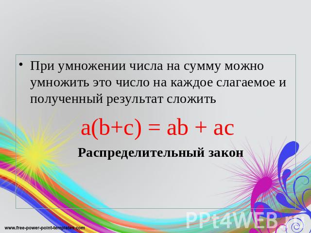 При умножении числа на сумму можно умножить это число на каждое слагаемое и полученный результат сложитьa(b+c) = ab + ac Распределительный закон