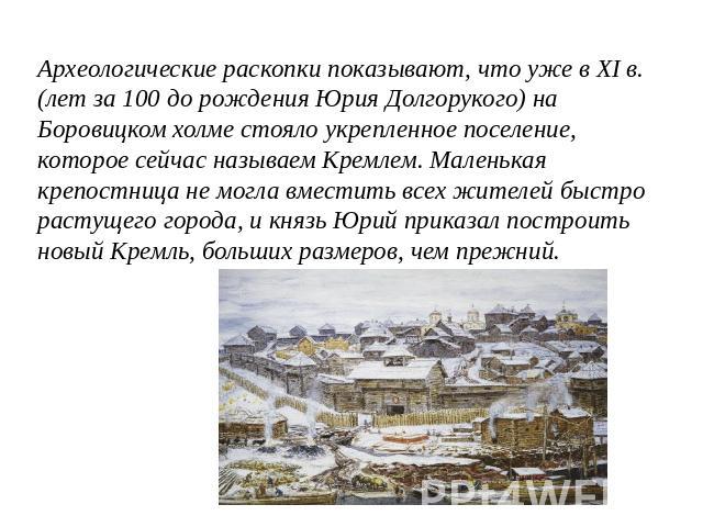 Археологические раскопки показывают, что уже в XI в. (лет за 100 до рождения Юрия Долгорукого) на Боровицком холме стояло укрепленное поселение, которое сейчас называем Кремлем. Маленькая крепостница не могла вместить всех жителей быстро растущего г…