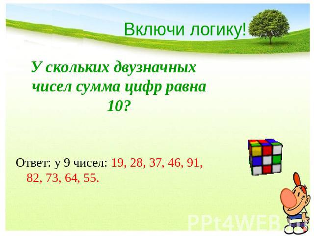Включи логику!У скольких двузначных чисел сумма цифр равна 10?Ответ: у 9 чисел: 19, 28, 37, 46, 91, 82, 73, 64, 55.