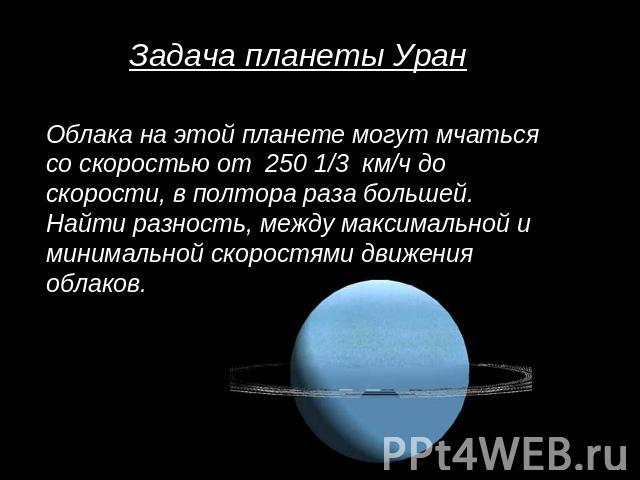 Задача планеты УранОблака на этой планете могут мчаться со скоростью от 250 1/3 км/ч до скорости, в полтора раза большей. Найти разность, между максимальной и минимальной скоростями движения облаков.