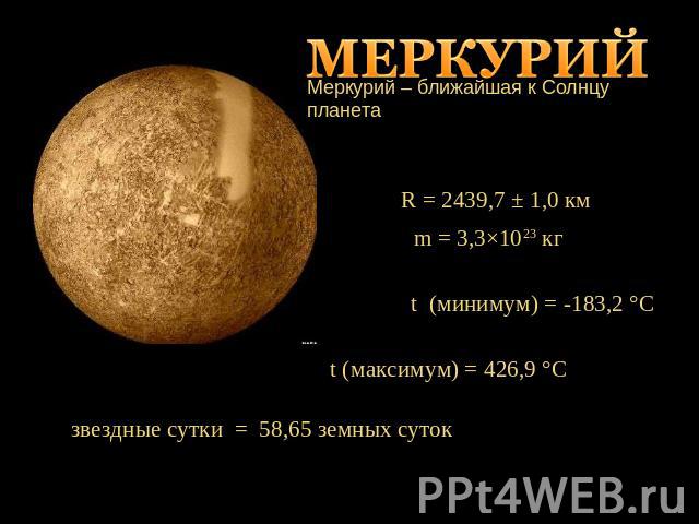 Меркурий – ближайшая к Солнцу планетаR = 2439,7 ± 1,0 кмt (максимум) = 426,9 °C звездные сутки = 58,65 земных суток