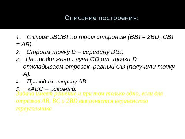 Описание построения:Строим ∆BCB1 по трём сторонам (BB1 = 2BD, CB1 = AB).2. Строим точку D – середину BB1.3.* На продолжении луча CD от точки D откладываем отрезок, равный CD (получили точку A).4. Проводим сторону AB.5. ∆ABC – искомый.Задача имеет ре…