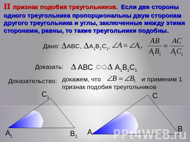 II признак подобия треугольников. Если две стороны одного треугольника пропорциональны двум сторонам другого треугольника и углы, заключенные между этими сторонами, равны, то такие треугольники подобны. Дано:Доказать: Доказательство: докажем, что и …