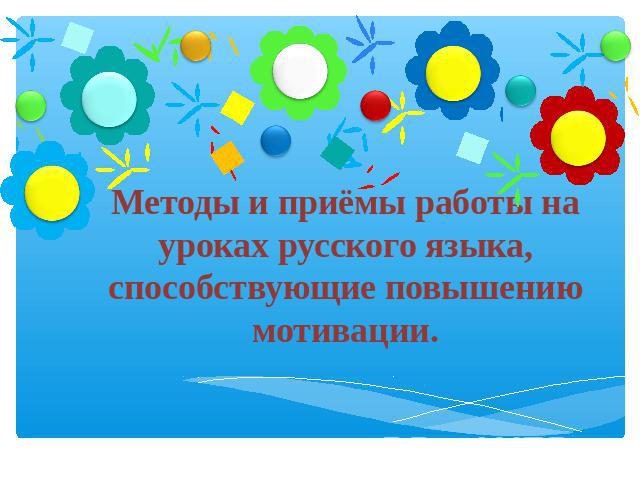 Методы и приёмы работы на уроках русского языка, способствующие повышению мотивации.