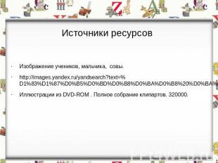 Источники ресурсовИзображение учеников, мальчика, совы.http://images.yandex.ru/y