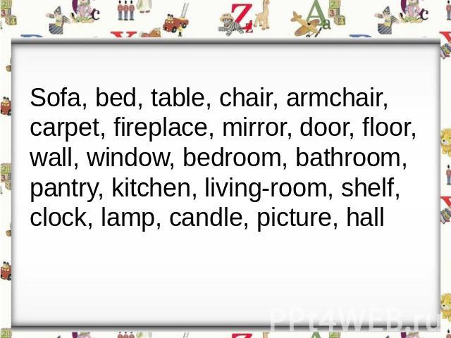 Sofa, bed, table, chair, armchair,carpet, fireplace, mirror, door, floor,wall, window, bedroom, bathroom,pantry, kitchen, living-room, shelf,clock, lamp, candle, picture, hall