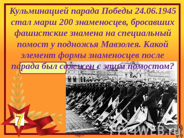 Кульминацией парада Победы 24.06.1945 стал марш 200 знаменосцев, бросавших фашистские знамена на специальный помост у подножья Мавзолея. Какой элемент формы знаменосцев после парада был сожжен с этим помостом?