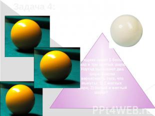 Задача 4:В ящике лежат 1 белый шар и три желтых шара. Наугад вынимают два шара.