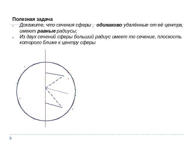 Полезная задачаДокажите, что сечения сферы , одинаково удалённые от её центра, имеют равные радиусы;Из двух сечений сферы больший радиус имеет то сечение, плоскость которого ближе к центру сферы