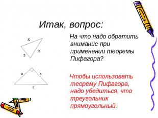 Итак, вопрос:На что надо обратить внимание при применении теоремы Пифагора? Чтоб