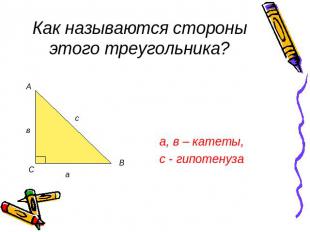 Как называются стороны этого треугольника?а, в – катеты,с - гипотенуза
