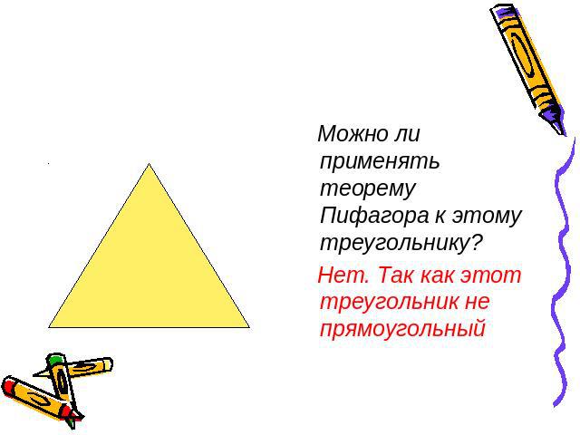 Можно ли применять теорему Пифагора к этому треугольнику? Нет. Так как этот треугольник не прямоугольный