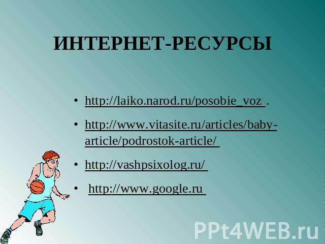 http://laiko.narod.ru/posobie_voz .http://www.vitasite.ru/articles/baby-article/podrostok-article/ http://vashpsixolog.ru/ http://www.google.ru