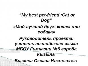 “My best pet-friend :Cat or Dog”«Мой лучший друг: кошка или собака»Руководитель
