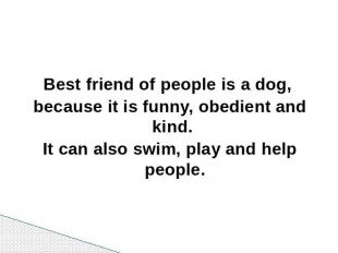 Best friend of people is a dog, because it is funny, obedient and kind. It can a