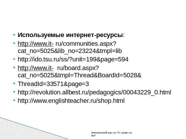 Используемые интернет-ресурсы: http://www.it- ru/communities.aspx?cat_no=5025&lib_no=23224&tmpl=lib http://ido.tsu.ru/ss/?unit=199&page=594 http://www.it- ru/board.aspx?cat_no=5025&tmpl=Thread&BoardId=5028&ThreadId=33571&…
