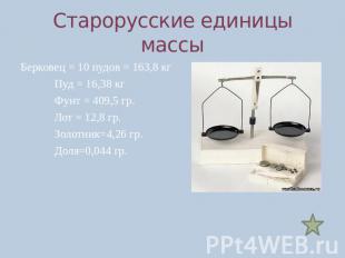 Старорусские единицы массыБерковец = 10 пудов = 163,8 кгПуд = 16,38 кгФунт = 409