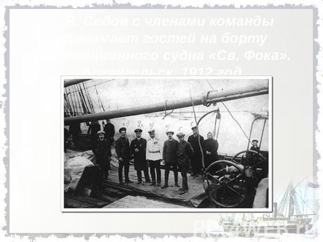 Г. Я. Седов с членами команды принимает гостей на борту экспедиционного судна «Св. Фока». Архангельск. 1912 год