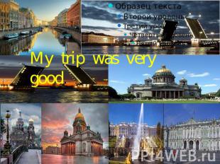 My trip was very good.