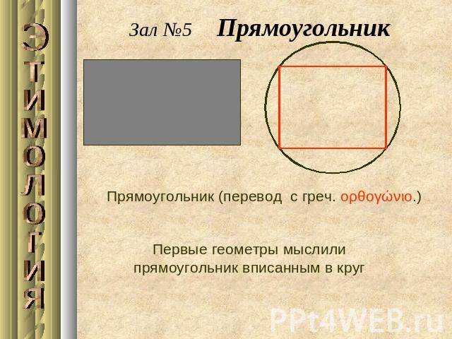 Зал №5 Прямоугольник Прямоугольник (перевод с греч. ορθογώνιο.)Первые геометры мыслили прямоугольник вписанным в круг