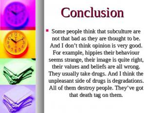 Conclusion Some people think that subculture are not that bad as they are though