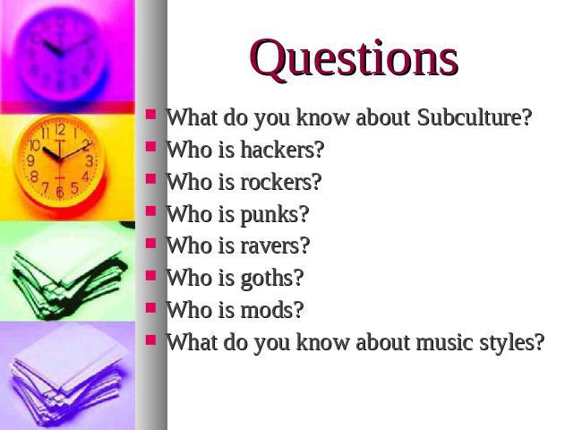 QuestionsWhat do you know about Subculture?Who is hackers?Who is rockers?Who is punks?Who is ravers?Who is goths?Who is mods?What do you know about music styles?