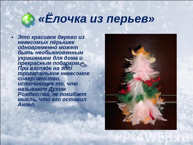 «Ёлочка из перьев»Это красивое дерево из невесомых пёрышек одновременно может быть необыкновенным украшением для дома и прекрасным подарком. При взгляде на это трогательное невесомое совершенство, источающее то, что называют Духом Рождества, не поки…