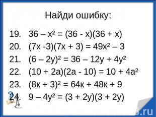 Найди ошибку:19. 36 – х² = (36 - х)(36 + х)20. (7х -3)(7х + 3) = 49х² – 321. (6