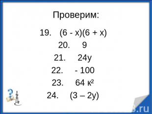 Проверим: (6 - х)(6 + х) 9 24у - 100 64 к² (3 – 2у)