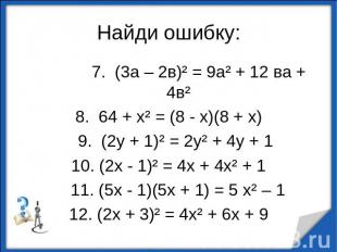 Найди ошибку: 7. (3а – 2в)² = 9а² + 12 ва + 4в²8. 64 + х² = (8 - х)(8 + х) 9. (2