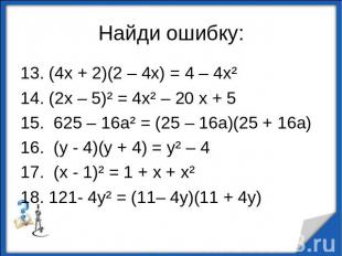 Найди ошибку:13. (4х + 2)(2 – 4х) = 4 – 4х²14. (2х – 5)² = 4х² – 20 х + 515. 625