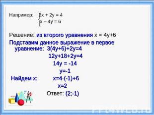 Например: 3х + 2у = 4 х – 4у = 6 Решение: из второго уравнения x = 4y+6Подставим