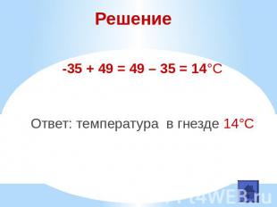 Решение-35 + 49 = 49 – 35 = 14°СОтвет: температура в гнезде 14°С