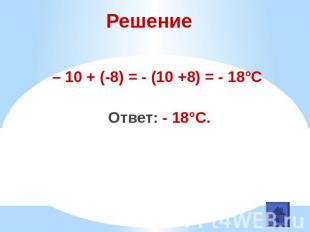 Решение– 10 + (-8) = - (10 +8) = - 18°С Ответ: - 18°С.