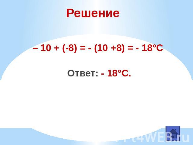 Решение– 10 + (-8) = - (10 +8) = - 18°С Ответ: - 18°С.