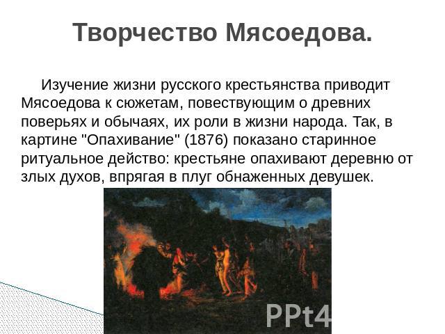 Изучение жизни русского крестьянства приводит Мясоедова к сюжетам, повествующим о древних поверьях и обычаях, их роли в жизни народа. Так, в картине 