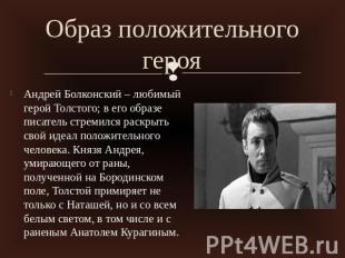 Образ положительного герояАндрей Болконский – любимый герой Толстого; в его обра
