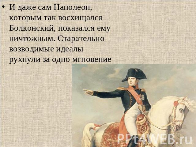 И даже сам Наполеон, которым так восхищался Болконский, показался ему ничтожным. Старательно возводимые идеалы рухнули за одно мгновение
