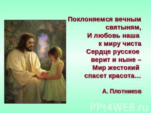 Поклоняемся вечным святыням,И любовь наша к миру чистаСердце русское верит и нын