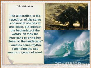 The alliteration is the repetition of the same consonant sounds at any place, bu