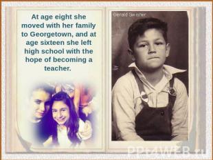 At age eight she moved with her family to Georgetown, and at age sixteen she lef