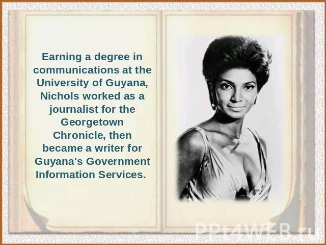 Earning a degree in communications at the University of Guyana, Nichols worked as a journalist for the Georgetown Chronicle, then became a writer for Guyana's Government Information Services.